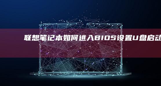 联想笔记本如何进入BIOS设置U盘启动教程，轻松完成操作系统安装或系统恢复。 (联想笔记本如何恢复出厂设置)