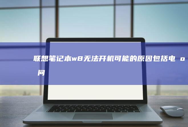 联想笔记本w8无法开机：可能的原因包括电源问题、主板故障、硬件冲突或系统崩溃，联想笔记本w8无法开机的解决方案 (联想笔记本windows7)