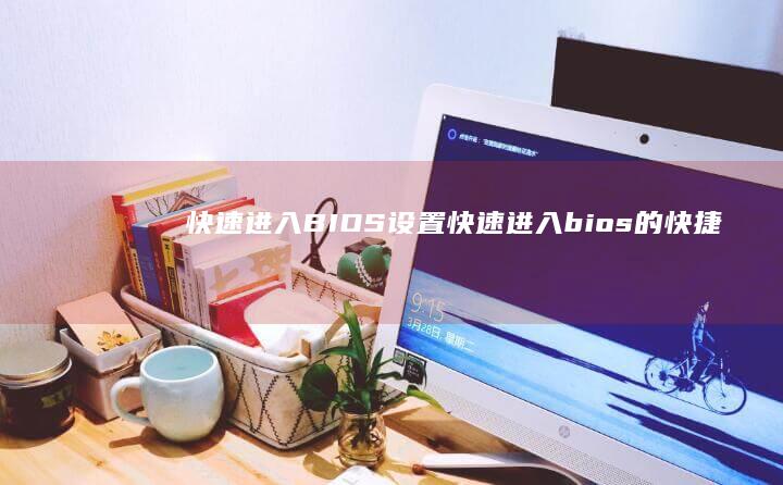 快速进入BIOS设置 (快速进入bios的快捷键)
