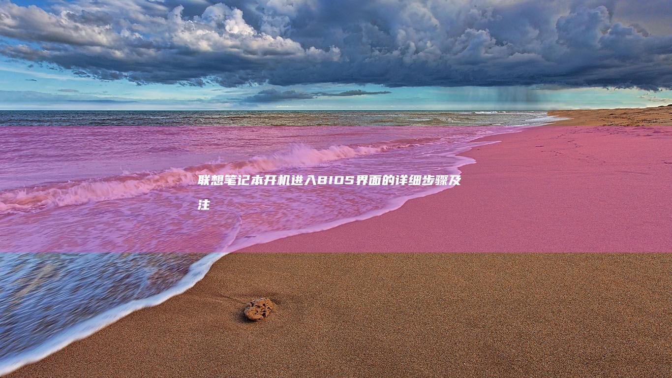 联想笔记本开机进入BIOS界面的详细步骤及注意事项指南 (联想笔记本开不了机怎么办)