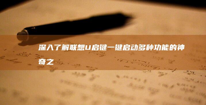 深入了解联想U启键：一键启动多种功能的神奇之处 (深入了解联想作文)