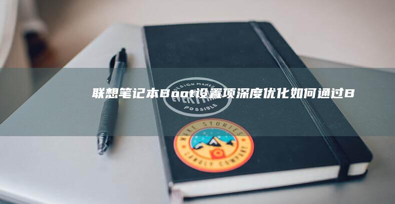 联想笔记本Boot设置项深度优化：如何通过BIOS设置启动项、管理安全启动和使用启动修复模式 (联想笔记本bios怎么进入)