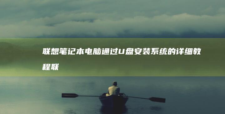 联想笔记本电脑通过U盘安装系统的详细教程 (联想笔记本电脑)