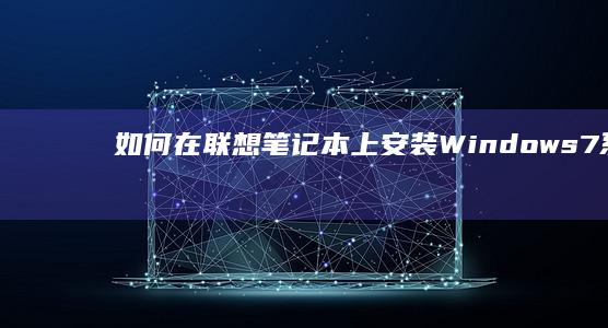 如何在联想笔记本上安装Windows 7系统：步骤指南 (如何在联想笔记本上安装打印机)