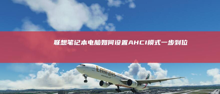 联想笔记本电脑如何设置AHCI模式：一步到位完美优化你的SSD性能 (联想笔记本电脑)