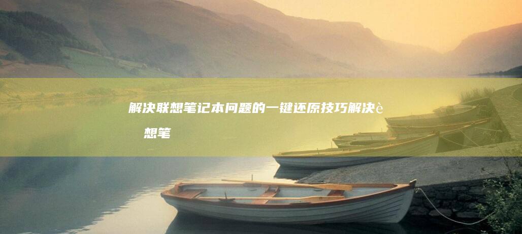 解决联想笔记本问题的一键还原技巧 (解决联想笔记本侧面小灯闪烁问题的方法)