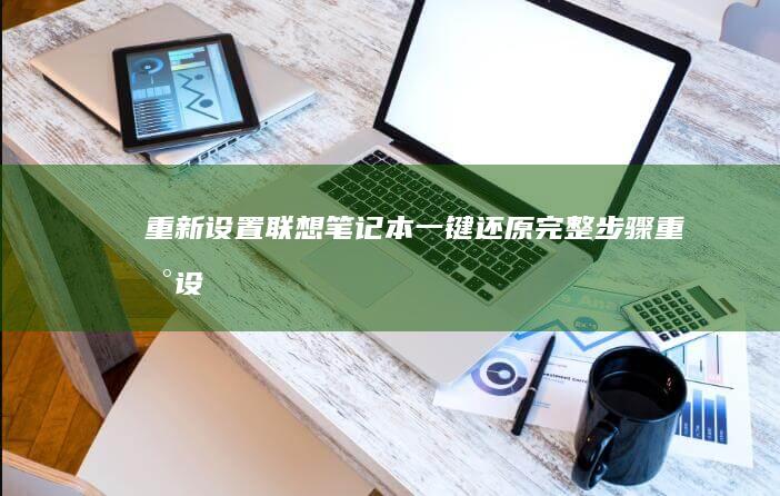 重新设置联想笔记本：一键还原完整步骤 (重新设置联想电脑注册邮箱)