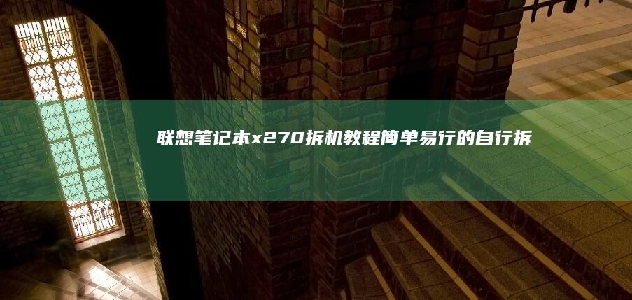 联想笔记本x270拆机教程：简单易行的自行拆解方案 (联想笔记本x1 carbon)