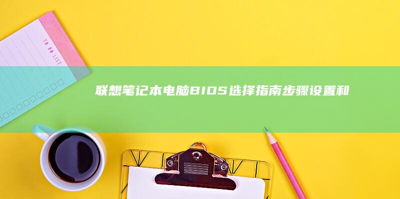 联想笔记本电脑BIOS选择指南：步骤、设置和功能详细分析 (联想笔记本电脑)