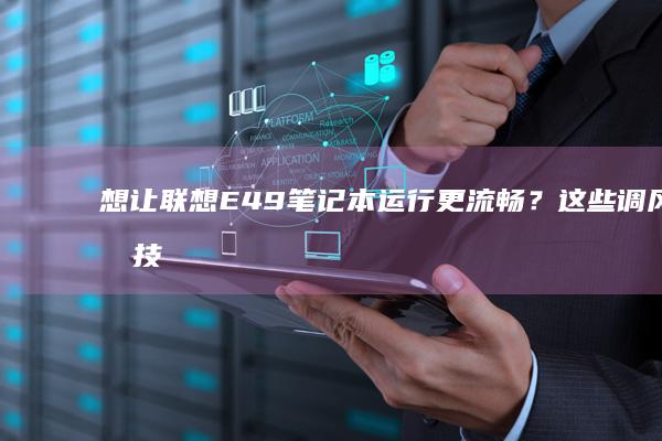 想让联想E49笔记本运行更流畅？这些调风速技巧你一定要了解 (联想e4—iml)