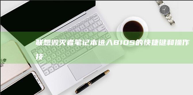 联想毁灭者笔记本进入BIOS的快捷键和操作技巧 (联想毁灭者笔记本)