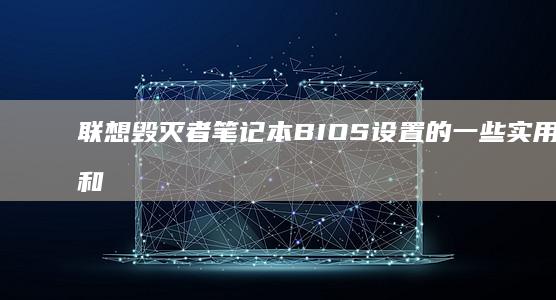 联想毁灭者笔记本BIOS设置的一些实用技巧和注意事项 (联想毁灭者电脑)