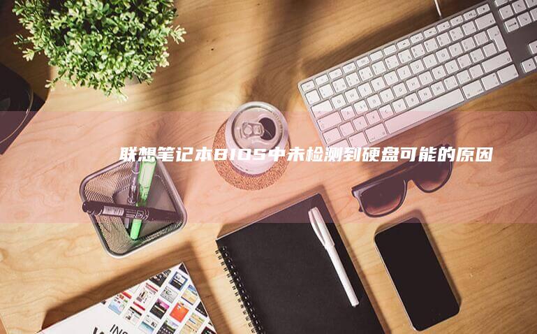 联想笔记本BIOS中未检测到硬盘：可能的原因及解决方案 (联想笔记本boot设置)