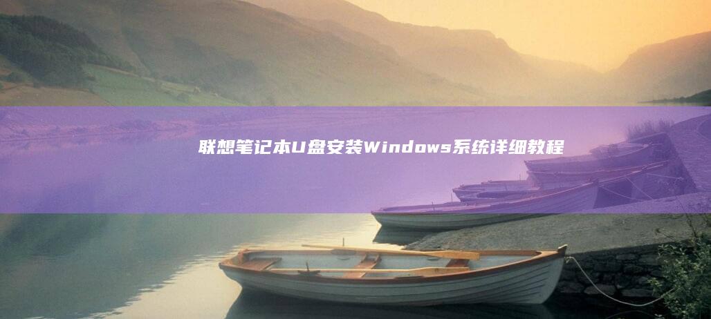联想笔记本U盘安装Windows系统详细教程视频 (联想笔记本u盘启动)