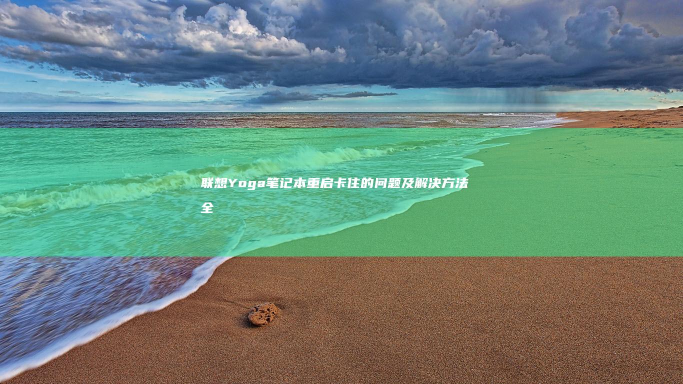 联想Yoga笔记本重启卡住的问题及解决方法全解析 (联想yoga系列)