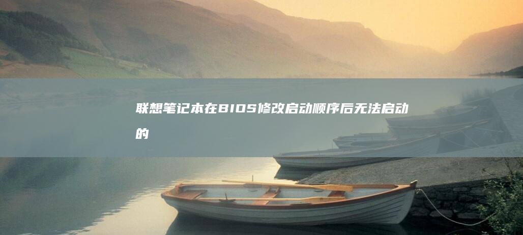 联想笔记本在BIOS修改启动顺序后无法启动的驱动修复方法 (联想笔记本在哪里看配置和型号)