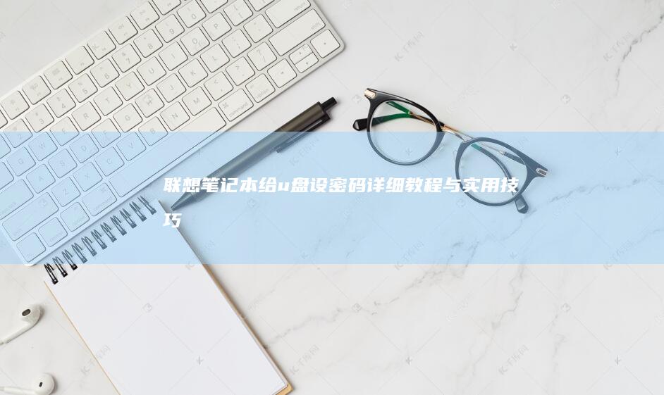 联想笔记本给u盘设密码：详细教程与实用技巧 (联想笔记本给手机充电)