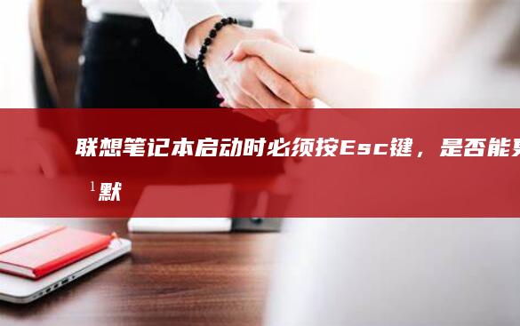 联想笔记本启动时必须按Esc键，是否能更改默认启动设备？ (联想笔记本启动盘按f几)