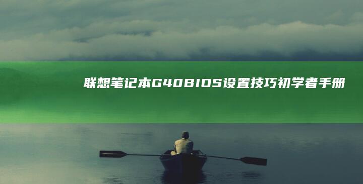联想笔记本G40 BIOS 设置技巧：初学者手册与高级用户进阶指南 (联想笔记本g480配置参数)