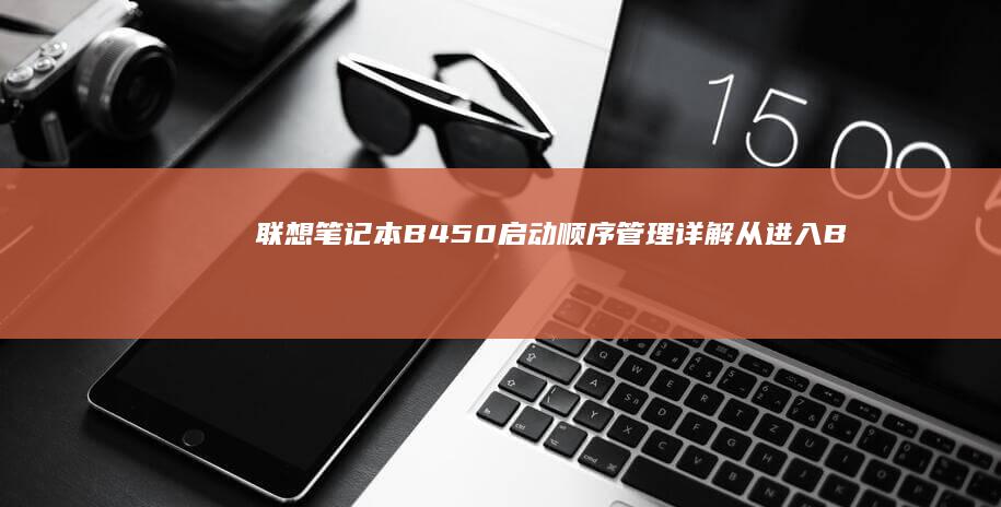 联想笔记本B450启动顺序管理详解：从进入BIOS到设置启动项的全过程解析 (联想笔记本boot设置)