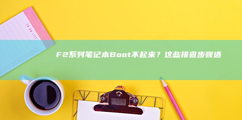 F2系列笔记本Boot不起来？这些排查步骤适合你 (f6笔记)
