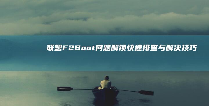 联想F2 Boot问题解锁：快速排查与解决技巧 (联想启动f2)
