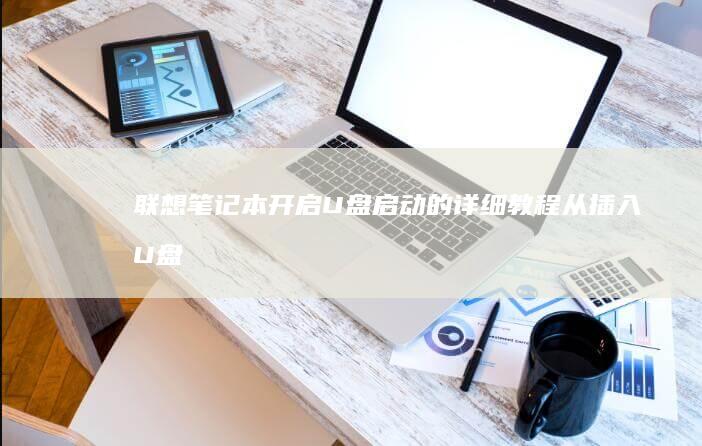 联想笔记本开启U盘启动的详细教程：从插入U盘到设置启动顺序，一步步指导你进入U盘启动界面 (联想笔记本开机黑屏怎么办,但是开机灯是亮的)