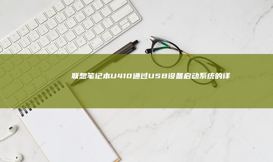 联想笔记本U410通过USB设备启动系统的详细步骤指南 (联想笔记本u盘启动)
