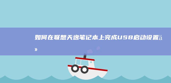 如何在联想天逸笔记本上完成USB启动设置：从准备工作到实际操作 (如何在联想天逸510s里加两块3.5寸硬盘)