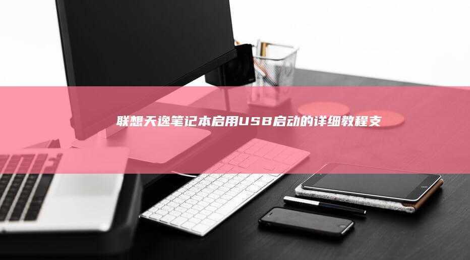 联想天逸笔记本启用USB启动的详细教程：支持Windows和Linux系统 (联想天逸笔记本u盘启动按哪个键)