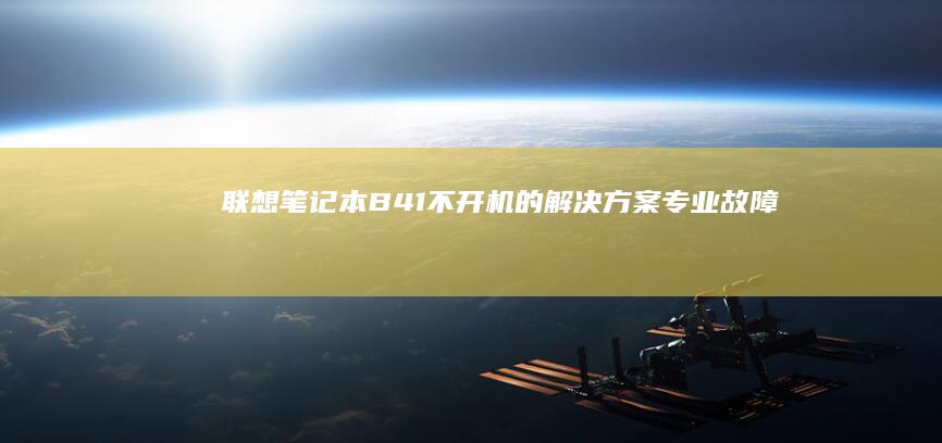 联想笔记本B41不开机的解决方案：专业故障排查与修复方法，适合自行维修与维修技术人员参考 (联想笔记本bios怎么进入)