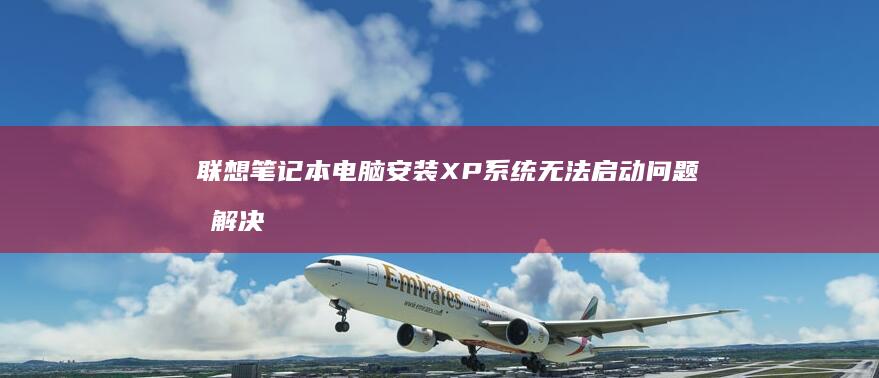 联想笔记本电脑安装XP系统无法启动问题及解决方案 (联想笔记本电脑售后维修服务网点)