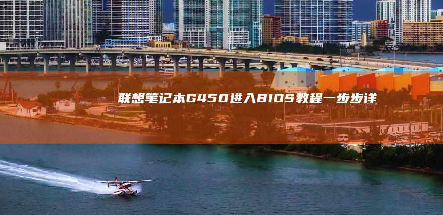联想笔记本G450进入BIOS教程：一步步详细说明 (联想笔记本g470配置参数)