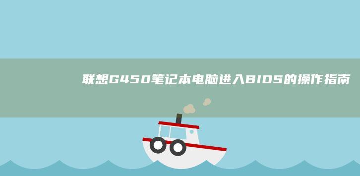 联想G450笔记本电脑进入BIOS的操作指南 (联想g450回收价格)