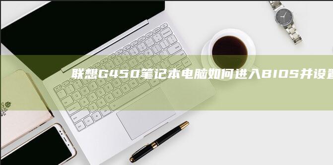 联想G450笔记本电脑如何进入BIOS并设置启动顺序 (联想g450回收价格)