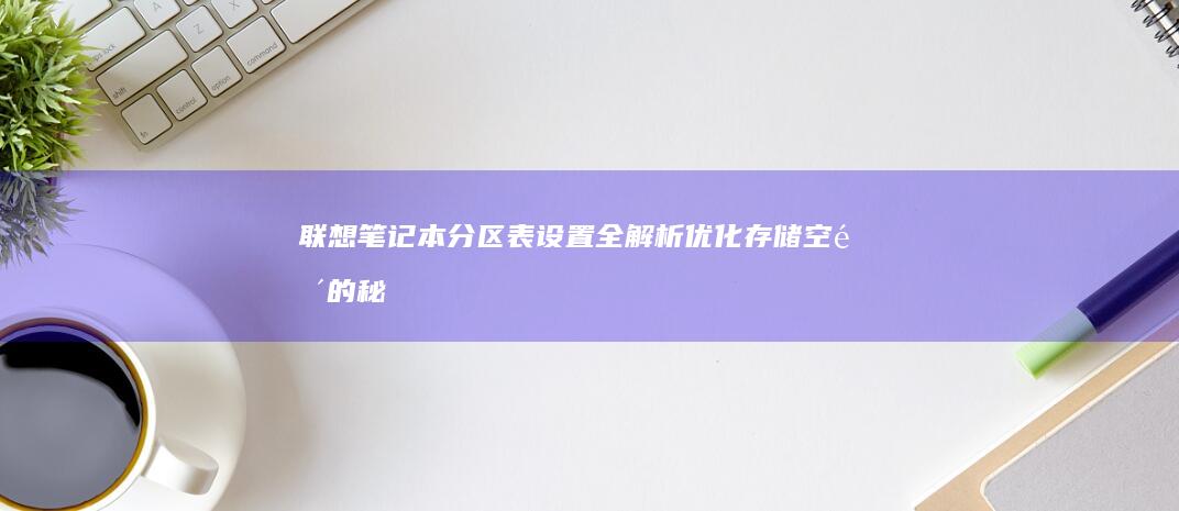联想笔记本分区表设置全解析：优化存储空间的秘诀 (联想笔记本分类级别)