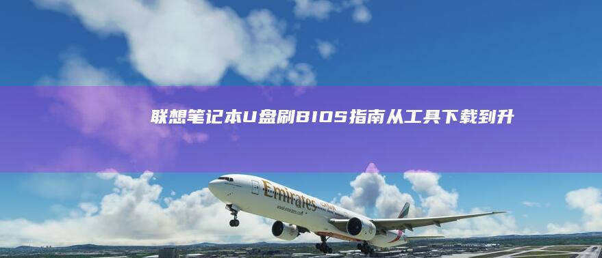 联想笔记本U盘刷BIOS指南：从工具下载到升级完成的全过程 (联想笔记本u盘启动按哪个键)