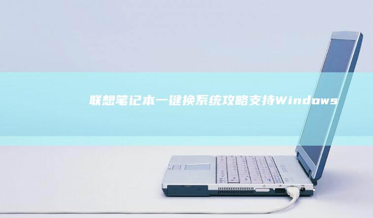 联想笔记本一键换系统攻略：支持Windows/Linux双系统，一键操作，兼容性强，快捷换系统，深度优化，超稳定超流畅 (联想笔记本一键恢复怎么操作)