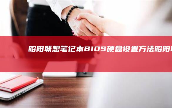昭阳联想笔记本BIOS硬盘设置方法 (昭阳联想笔记本电脑ctrl alt delete 怎么设置)