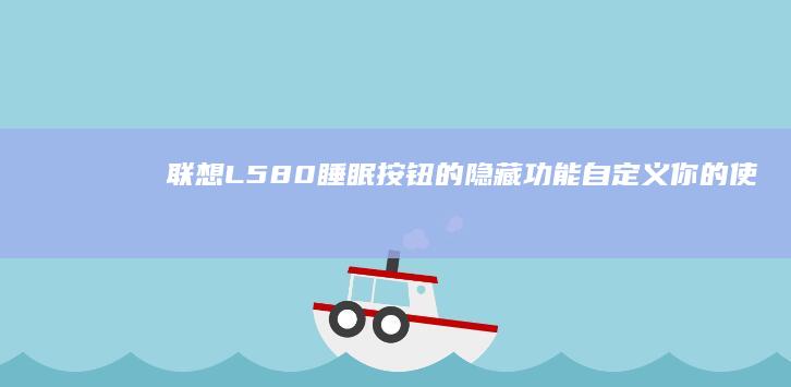 联想L580睡眠按钮的隐藏功能：自定义你的使用体验 (联想l580上市时间)