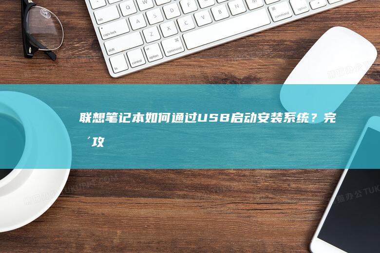 联想笔记本如何通过USB启动安装系统？完整攻略：从BIOS设置到系统安装的全过程： (联想笔记本如何恢复出厂设置)