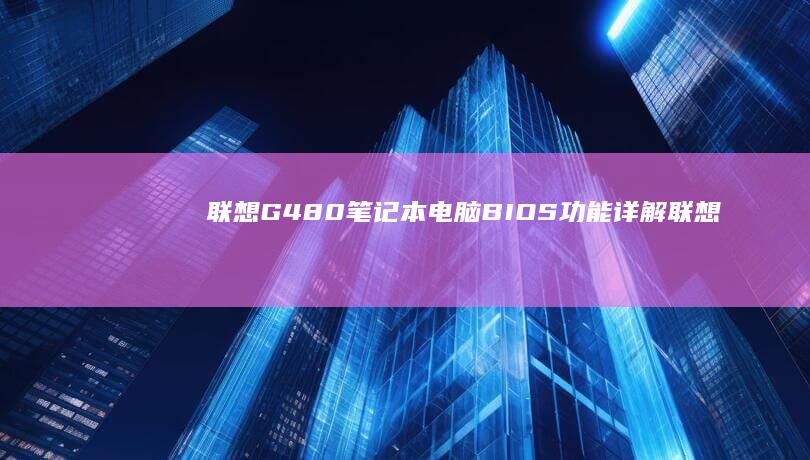 联想G480笔记本电脑BIOS功能详解 (联想g480详细参数)