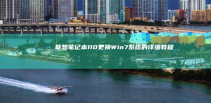 联想笔记本110更换Win7系统的详细教程：从备份数据到安装完成的完整步骤 (联想笔记本16pro)
