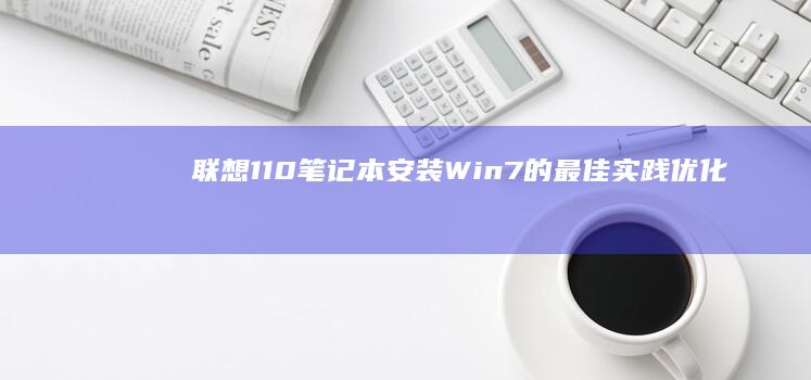 联想110笔记本安装Win7的最佳实践：优化配置和性能提升 (联想110笔记本配置详细参数)