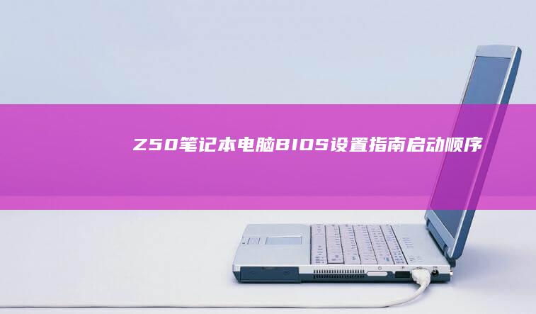 Z50笔记本电脑BIOS设置指南：启动顺序、硬盘设置、时间日期调整 (z50笔记本怎么开启无线功能)