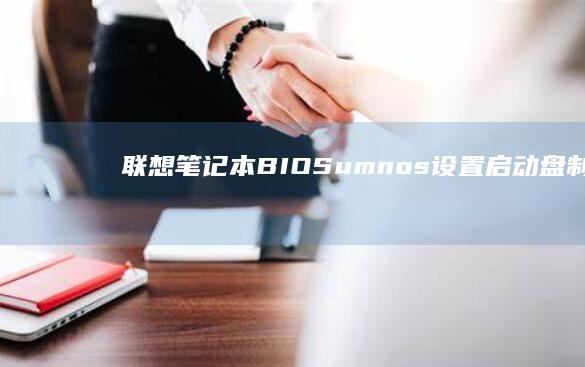 联想笔记本BIOSumnos设置：启动盘制作和启动设备配置 li> (联想笔记本boot设置)