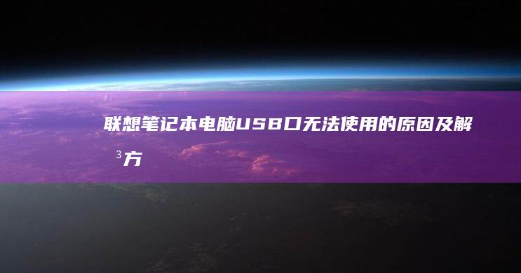联想笔记本电脑USB口无法使用的原因及解决方法 (联想笔记本电脑售后维修服务网点)