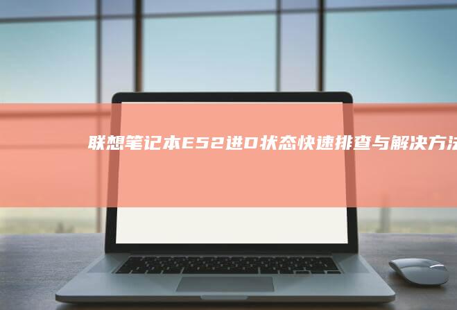 联想笔记本E52进D状态快速排查与解决方法 (联想笔记本e40配置参数)