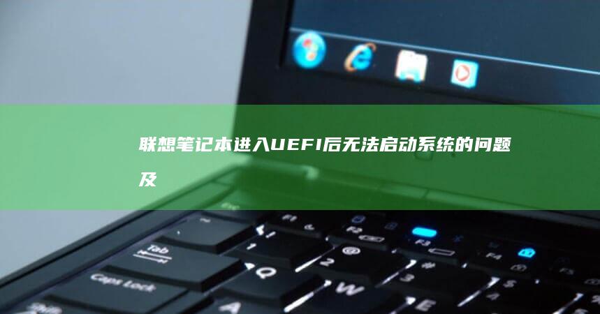 联想笔记本进入UEFI后无法启动系统的问题及解决方法 (联想笔记本进u盘启动按什么键)