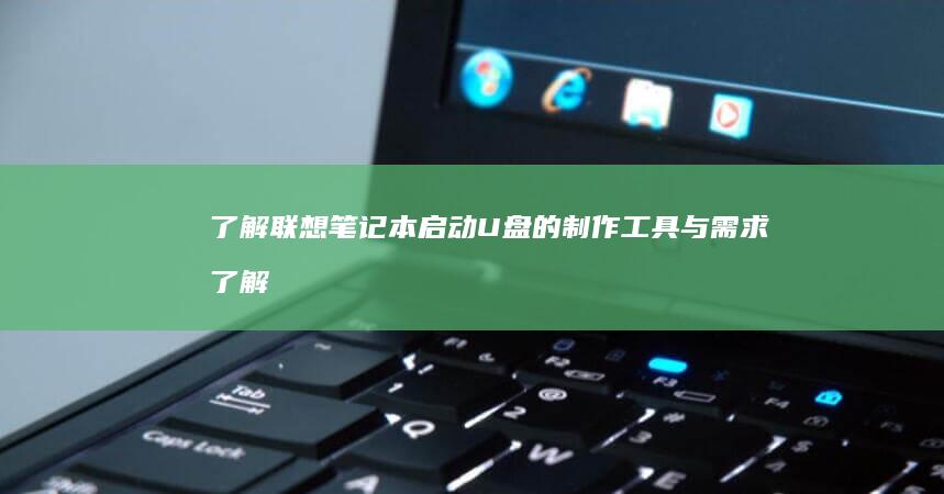 了解联想笔记本启动U盘的制作工具与需求 (了解联想笔记的软件)